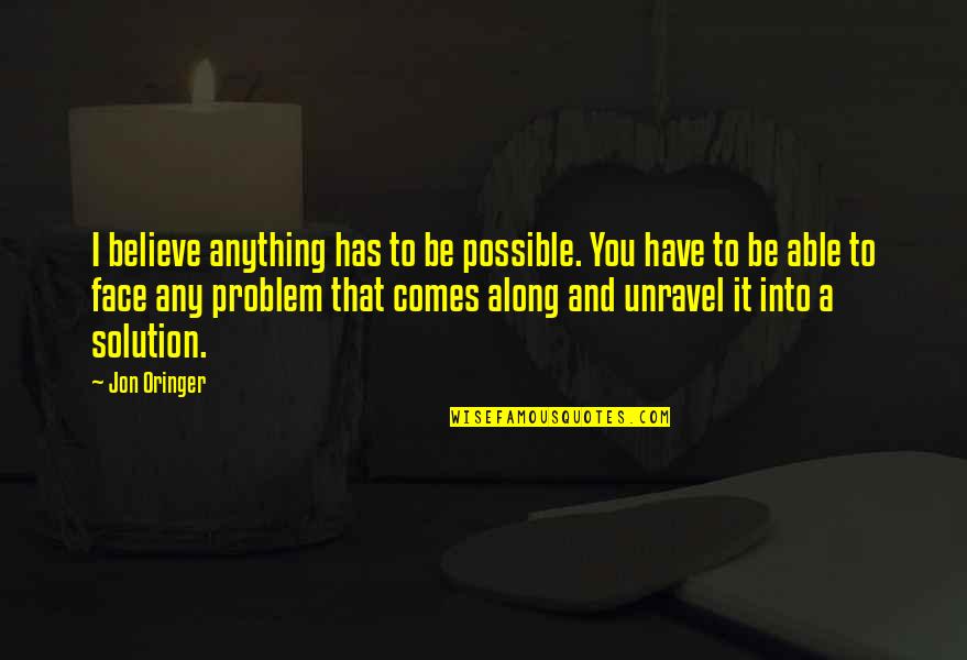 Problem And Solution Quotes By Jon Oringer: I believe anything has to be possible. You