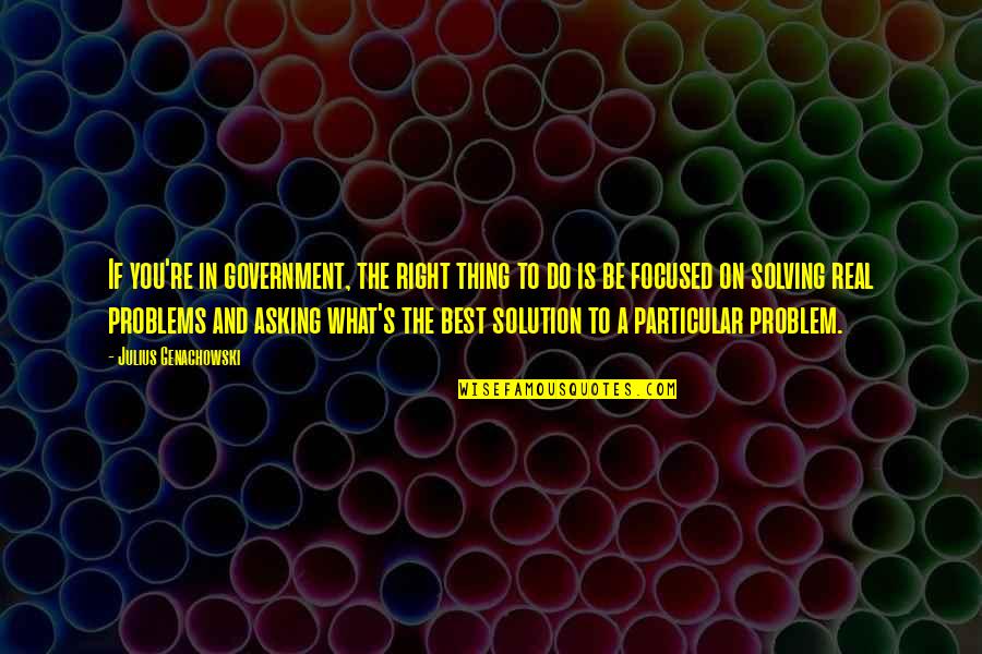 Problem And Solution Quotes By Julius Genachowski: If you're in government, the right thing to