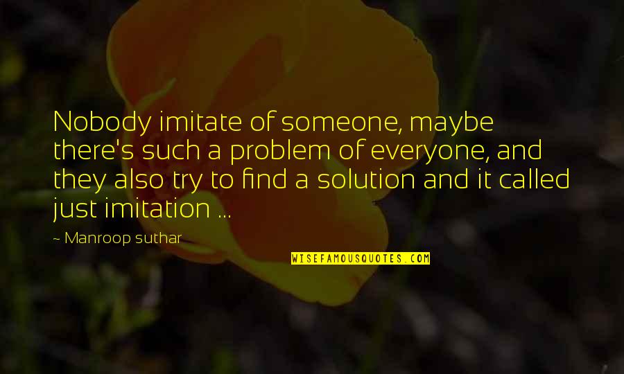 Problem And Solution Quotes By Manroop Suthar: Nobody imitate of someone, maybe there's such a