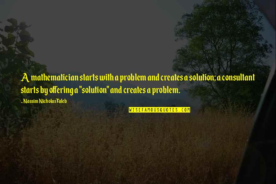 Problem And Solution Quotes By Nassim Nicholas Taleb: A mathematician starts with a problem and creates
