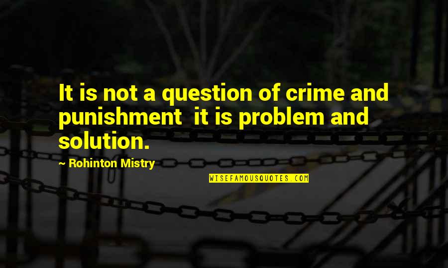 Problem And Solution Quotes By Rohinton Mistry: It is not a question of crime and Problem And Solution Quotes By Rohinton Mistry: It is not a question of crime and