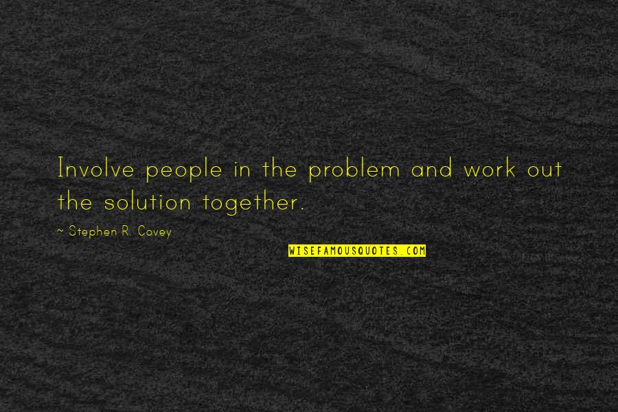 Problem And Solution Quotes By Stephen R. Covey: Involve people in the problem and work out