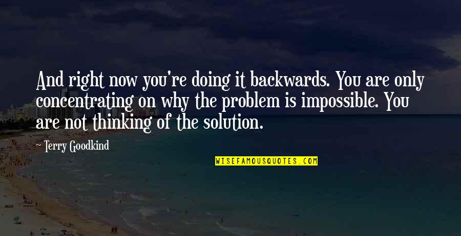 Problem And Solution Quotes By Terry Goodkind: And right now you're doing it backwards. You