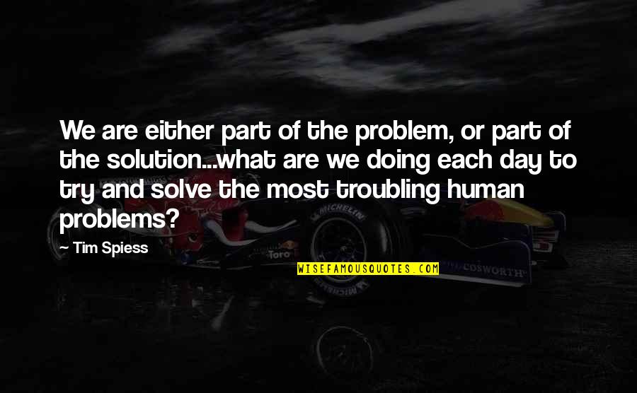 Problem And Solution Quotes By Tim Spiess: We are either part of the problem, or