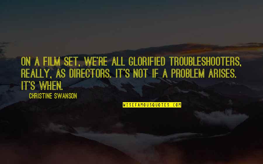 Problem Arises Quotes By Christine Swanson: On a film set, we're all glorified troubleshooters,