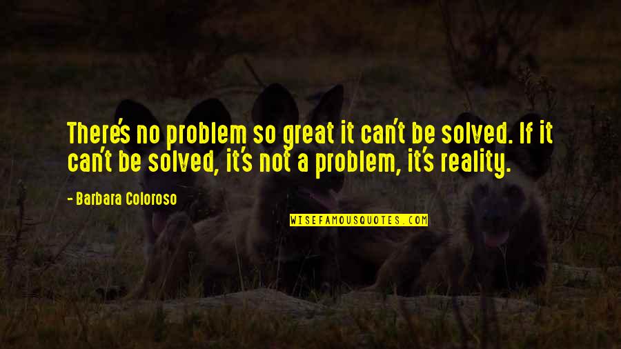 Problem Can Be Solved Quotes By Barbara Coloroso: There's no problem so great it can't be