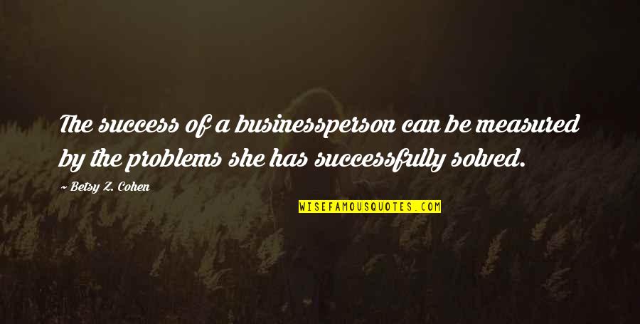 Problem Can Be Solved Quotes By Betsy Z. Cohen: The success of a businessperson can be measured Problem Can Be Solved Quotes By Betsy Z. Cohen: The success of a businessperson can be measured