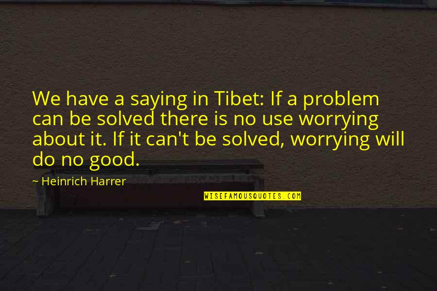 Problem Can Be Solved Quotes By Heinrich Harrer: We have a saying in Tibet: If a