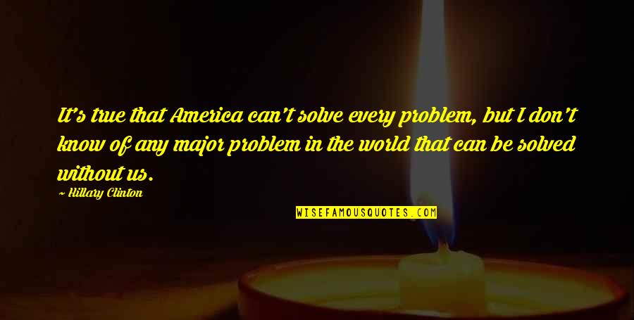 Problem Can Be Solved Quotes By Hillary Clinton: It's true that America can't solve every problem,