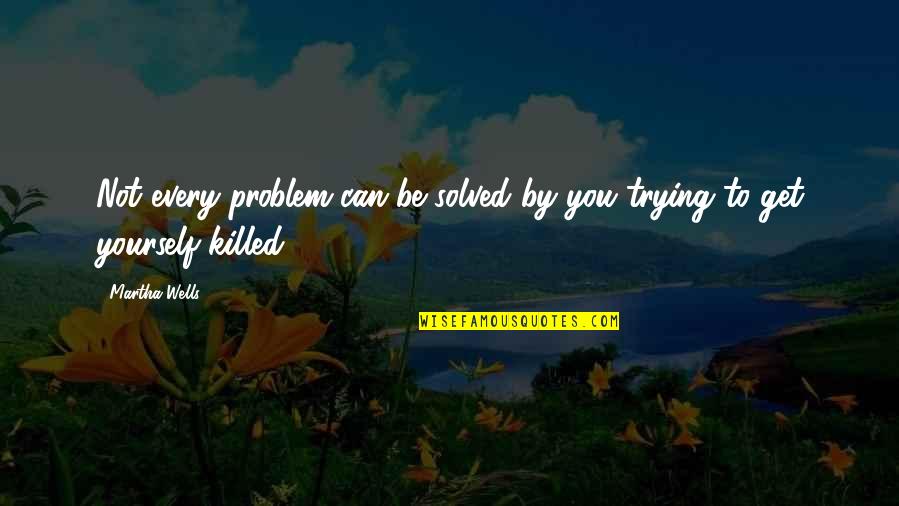 Problem Can Be Solved Quotes By Martha Wells: Not every problem can be solved by you