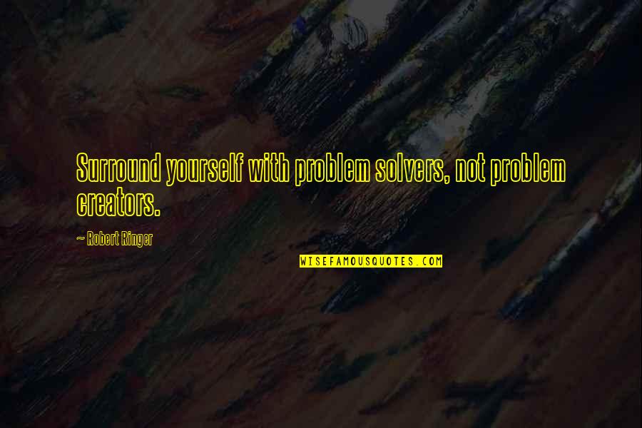 Problem Creators Quotes By Robert Ringer: Surround yourself with problem solvers, not problem creators.