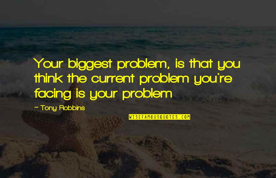 Problem Facing Quotes By Tony Robbins: Your biggest problem, is that you think the