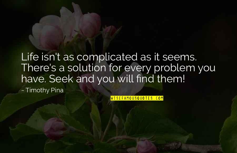 Problem For Every Solution Quotes By Timothy Pina: Life isn't as complicated as it seems. There's Problem For Every Solution Quotes By Timothy Pina: Life isn't as complicated as it seems. There's