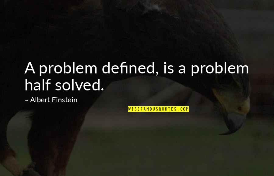 Problem Half Solved Quotes By Albert Einstein: A problem defined, is a problem half solved.