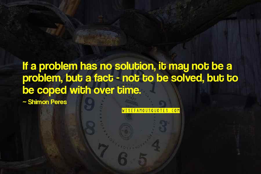 Problem Has Solution Quotes By Shimon Peres: If a problem has no solution, it may Problem Has Solution Quotes By Shimon Peres: If a problem has no solution, it may