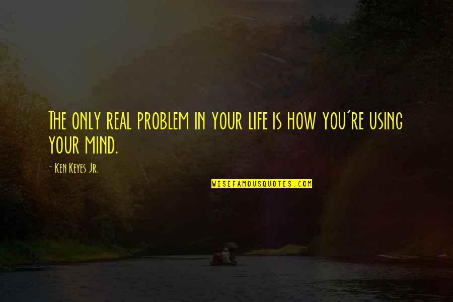 Problem In Life Quotes By Ken Keyes Jr.: The only real problem in your life is