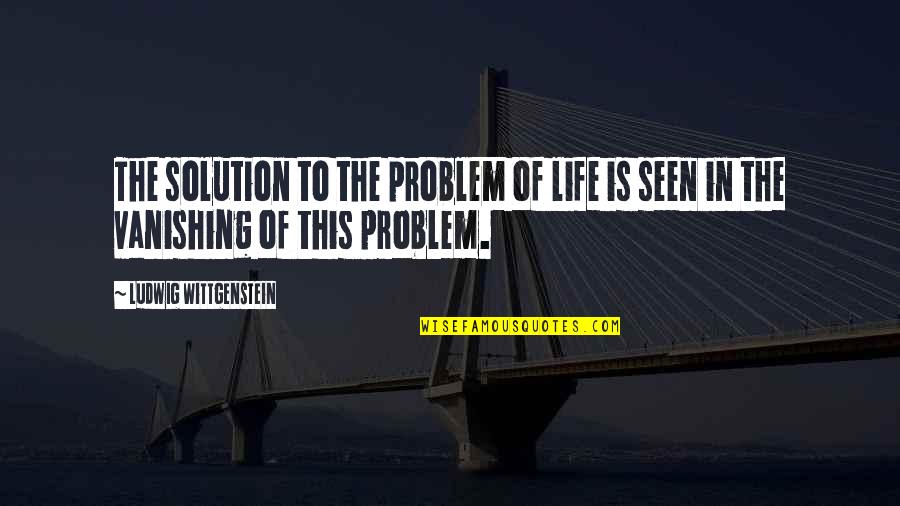 Problem In Life Quotes By Ludwig Wittgenstein: The solution to the problem of life is