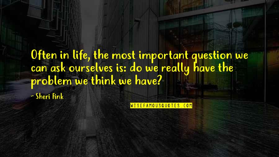 Problem In Life Quotes By Sheri Fink: Often in life, the most important question we