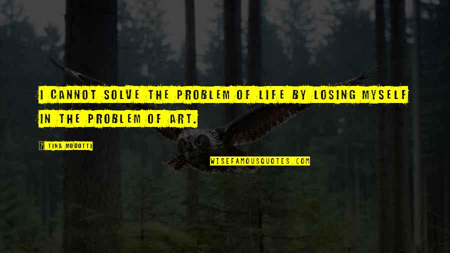 Problem In Life Quotes By Tina Modotti: I cannot solve the problem of life by