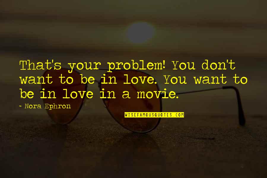 Problem In Love Quotes By Nora Ephron: That's your problem! You don't want to be