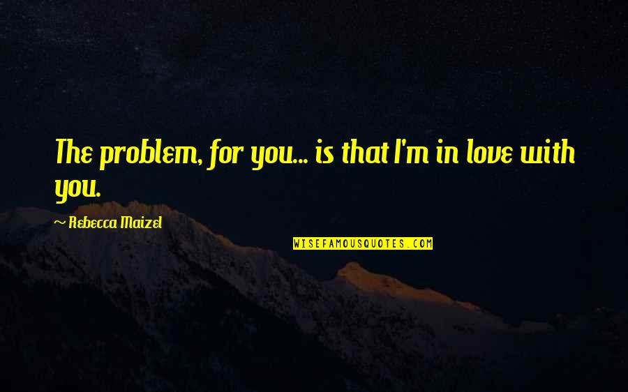 Problem In Love Quotes By Rebecca Maizel: The problem, for you... is that I'm in