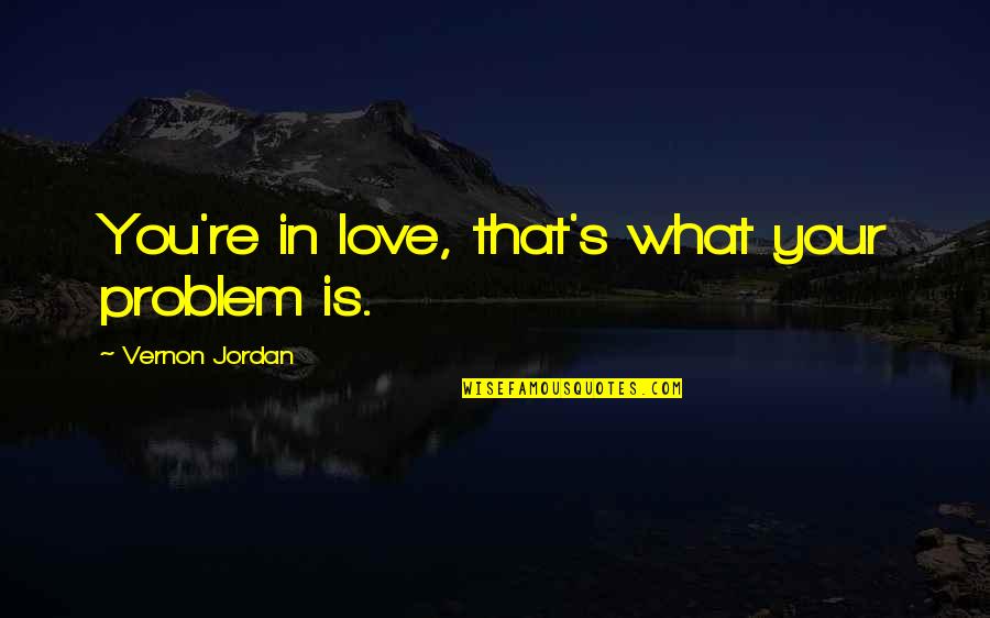 Problem In Love Quotes By Vernon Jordan: You're in love, that's what your problem is.