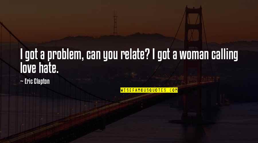 Problem In Relationship Quotes By Eric Clapton: I got a problem, can you relate? I
