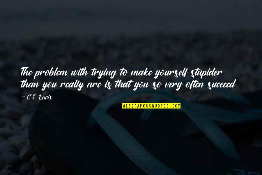 Problem Is You Quotes By C.S. Lewis: The problem with trying to make yourself stupider Problem Is You Quotes By C.S. Lewis: The problem with trying to make yourself stupider