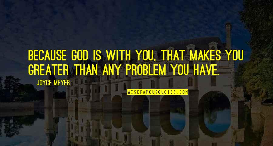 Problem Is You Quotes By Joyce Meyer: Because God is with you, that makes you