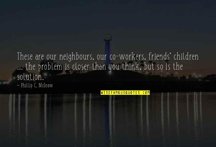 Problem Is You Quotes By Phillip C. McGraw: These are our neighbours, our co-workers, friends' children Problem Is You Quotes By Phillip C. McGraw: These are our neighbours, our co-workers, friends' children