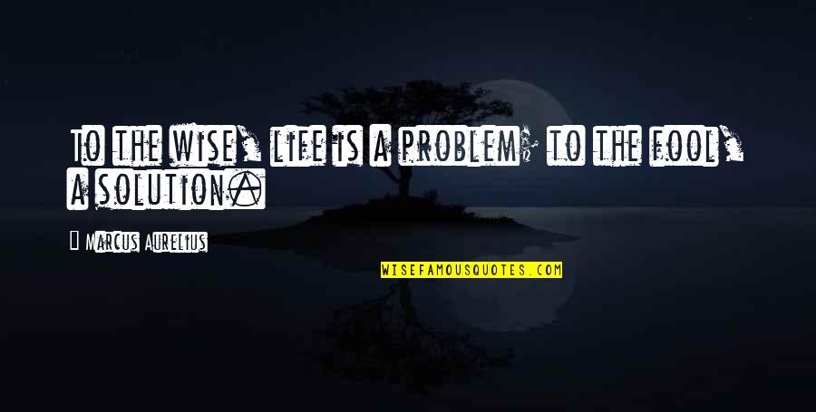 Problem Life Quotes By Marcus Aurelius: To the wise, life is a problem; to Problem Life Quotes By Marcus Aurelius: To the wise, life is a problem; to