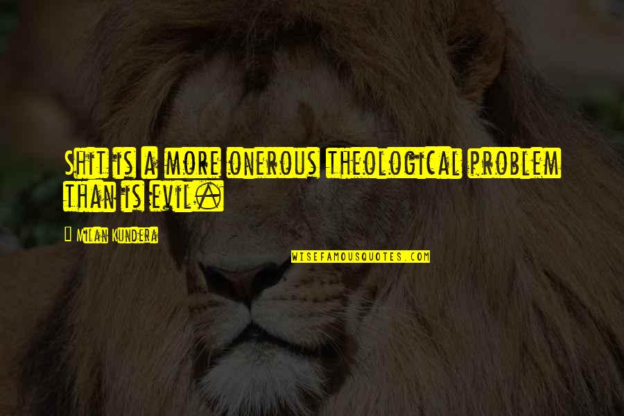 Problem Of Evil Quotes By Milan Kundera: Shit is a more onerous theological problem than