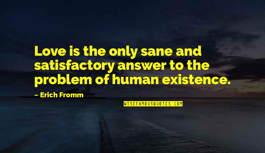 Problem Of Human Existence Quotes By Erich Fromm: Love is the only sane and satisfactory answer