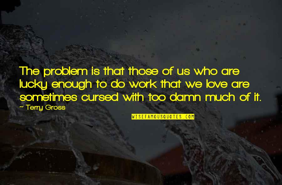 Problem Of Love Quotes By Terry Gross: The problem is that those of us who