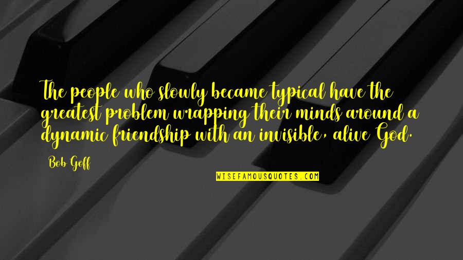 Problem Of Other Minds Quotes By Bob Goff: The people who slowly became typical have the Problem Of Other Minds Quotes By Bob Goff: The people who slowly became typical have the
