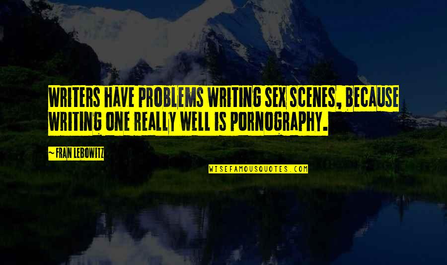 Problem One Quotes By Fran Lebowitz: Writers have problems writing sex scenes, because writing Problem One Quotes By Fran Lebowitz: Writers have problems writing sex scenes, because writing
