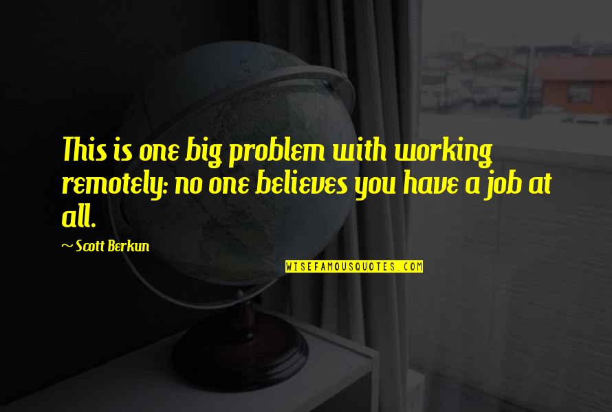 Problem One Quotes By Scott Berkun: This is one big problem with working remotely: Problem One Quotes By Scott Berkun: This is one big problem with working remotely: