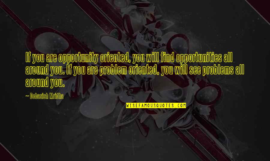 Problem Oriented Quotes By Debasish Mridha: If you are opportunity oriented, you will find