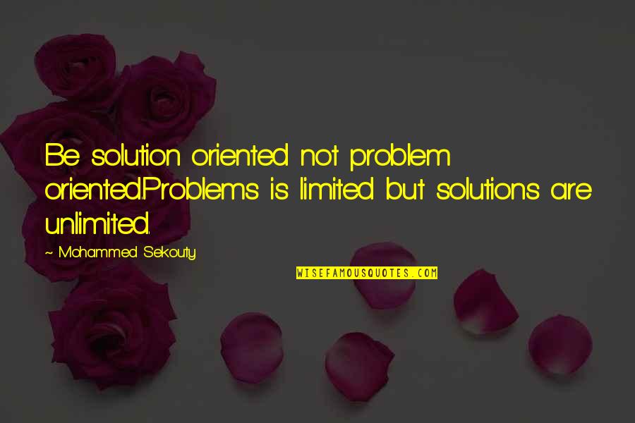 Problem Oriented Quotes By Mohammed Sekouty: Be solution oriented not problem oriented.Problems is limited