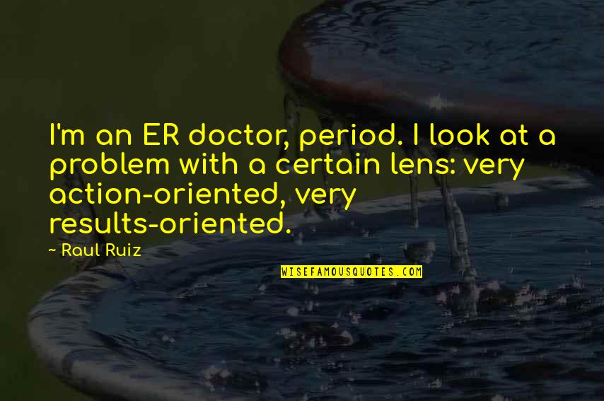 Problem Oriented Quotes By Raul Ruiz: I'm an ER doctor, period. I look at