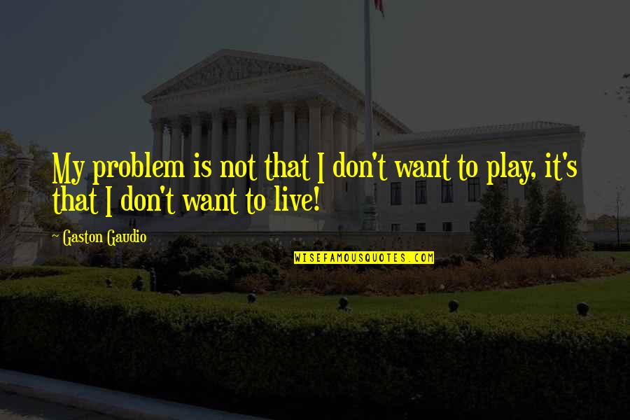 Problem Play Quotes By Gaston Gaudio: My problem is not that I don't want