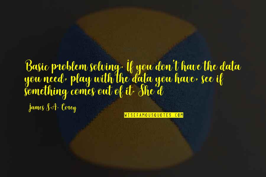 Problem Play Quotes By James S.A. Corey: Basic problem solving. If you don't have the