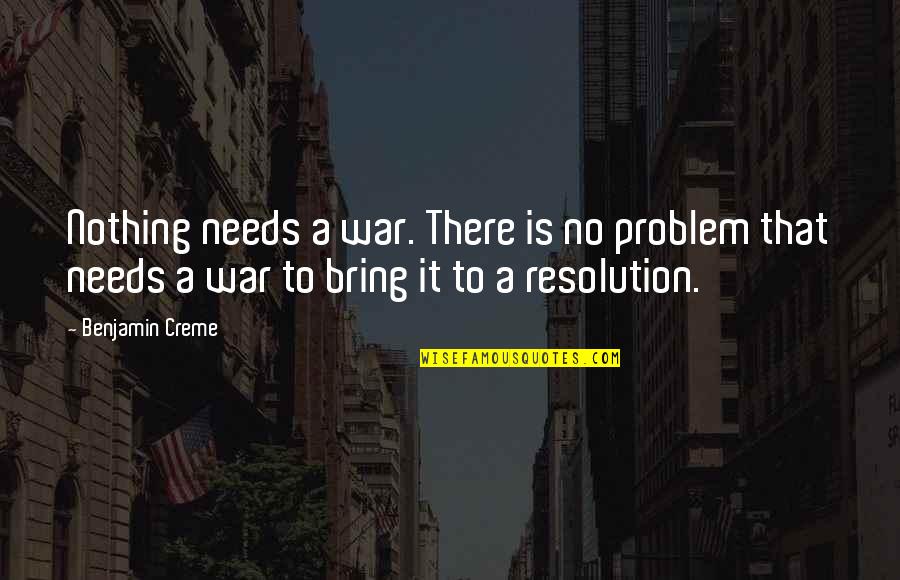 Problem Resolution Quotes By Benjamin Creme: Nothing needs a war. There is no problem