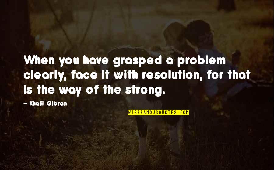 Problem Resolution Quotes By Khalil Gibran: When you have grasped a problem clearly, face Problem Resolution Quotes By Khalil Gibran: When you have grasped a problem clearly, face