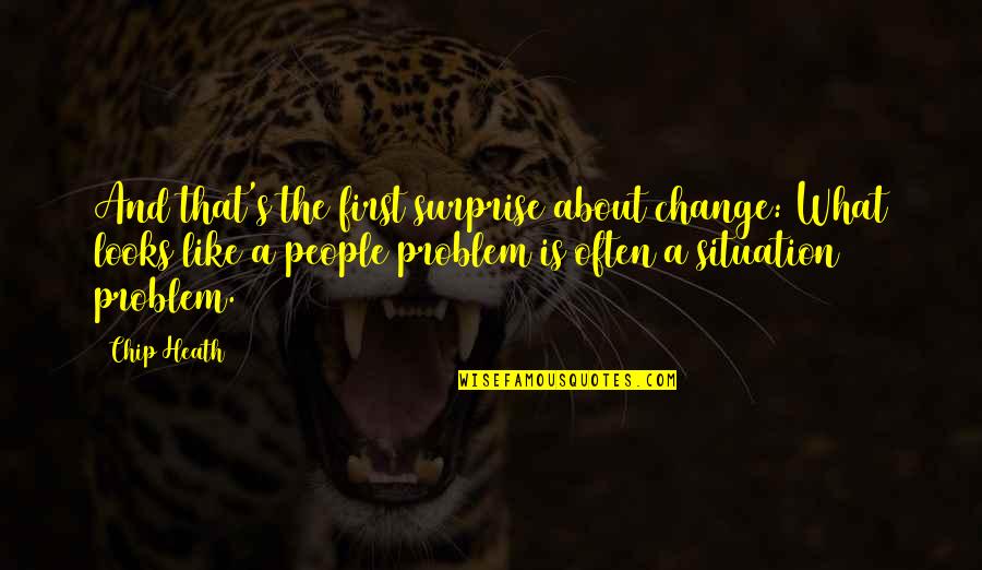 Problem Situation Quotes By Chip Heath: And that's the first surprise about change: What