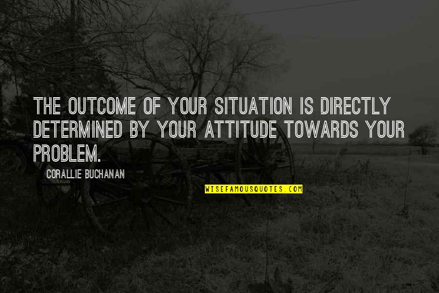 Problem Situation Quotes By Corallie Buchanan: The outcome of your situation is directly determined