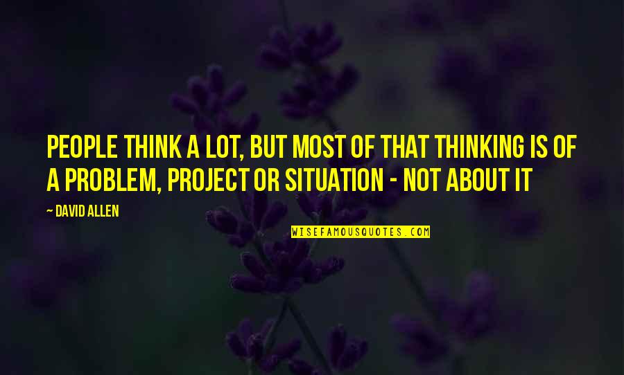 Problem Situation Quotes By David Allen: People think a lot, but most of that