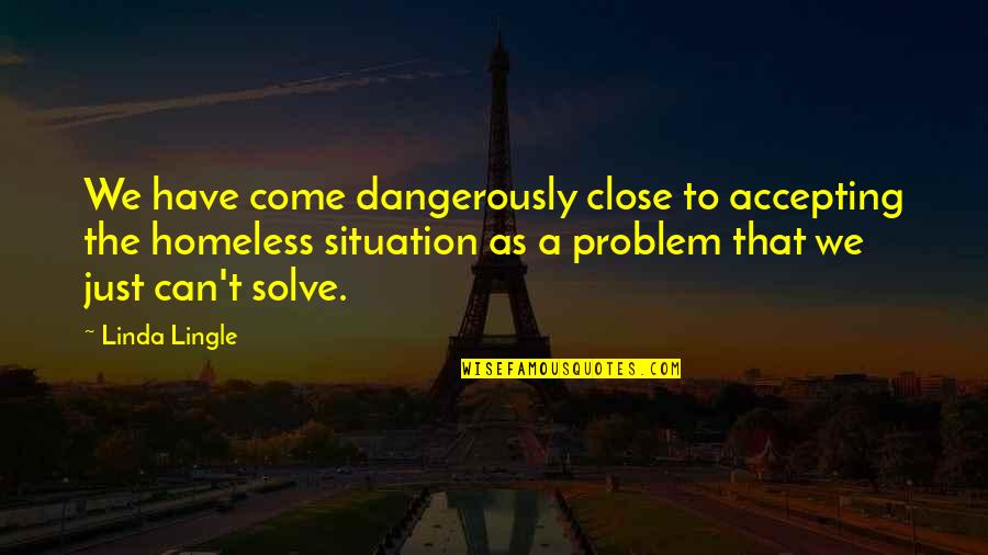 Problem Situation Quotes By Linda Lingle: We have come dangerously close to accepting the