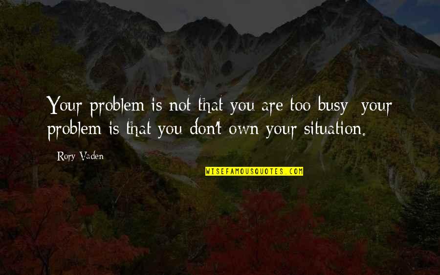 Problem Situation Quotes By Rory Vaden: Your problem is not that you are too