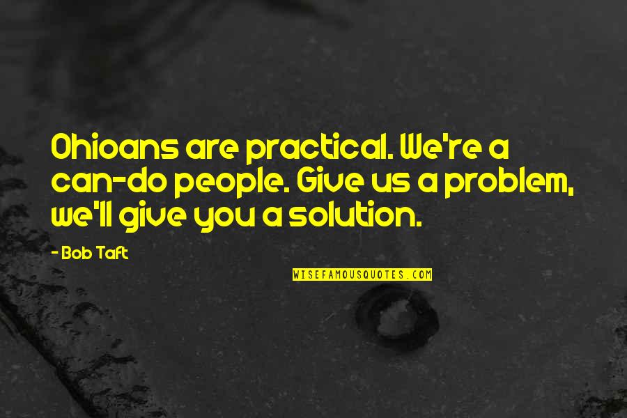 Problem Solution Quotes By Bob Taft: Ohioans are practical. We're a can-do people. Give